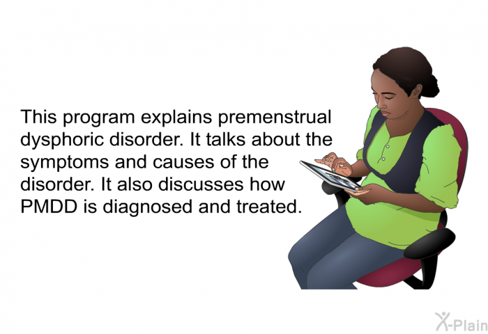 This health information explains premenstrual dysphoric disorder. It talks about the symptoms and causes of the disorder. It also discusses how PMDD is diagnosed and treated.