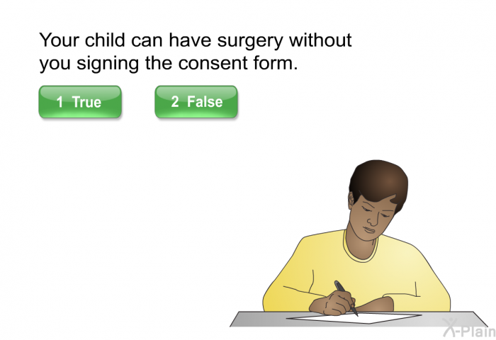 Your child can have surgery without you signing the consent form. Press True or False.