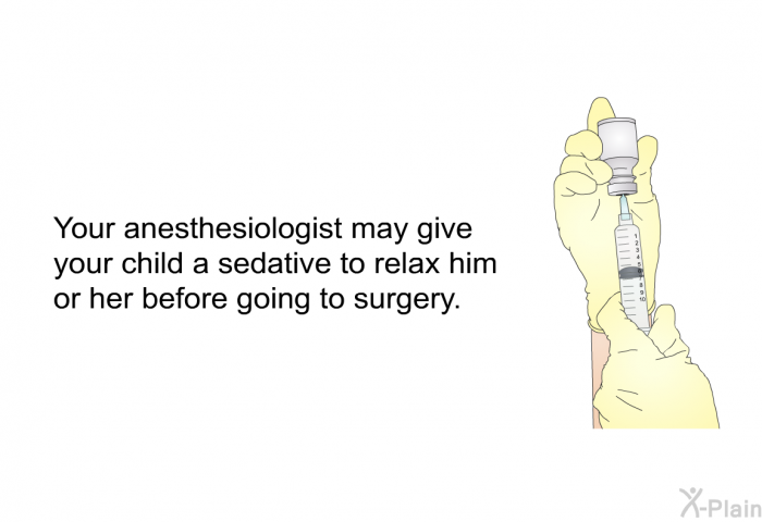Your anesthesiologist may give your child a sedative to relax him or her before going to surgery.