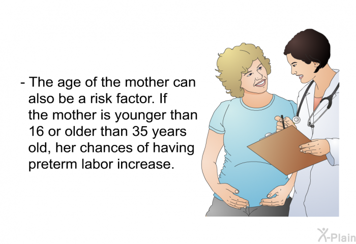The age of the mother can also be a risk factor. If the mother is younger than 16 or older than 35 years old, her chances of having preterm labor increase.