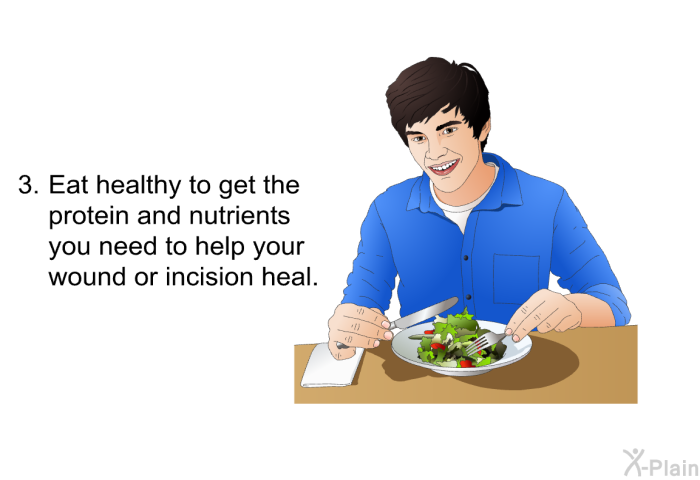 Eat healthy to get the protein and nutrients you need to help your wound or incision heal.