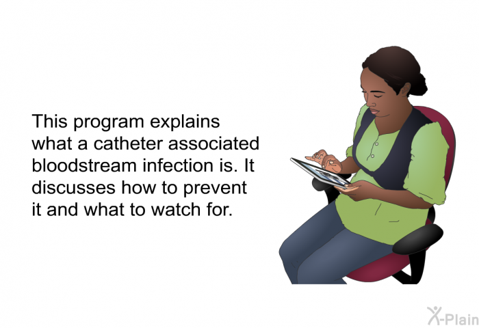 This health information explains what a catheter associated bloodstream infection is. It discusses how to prevent it and what to watch for.