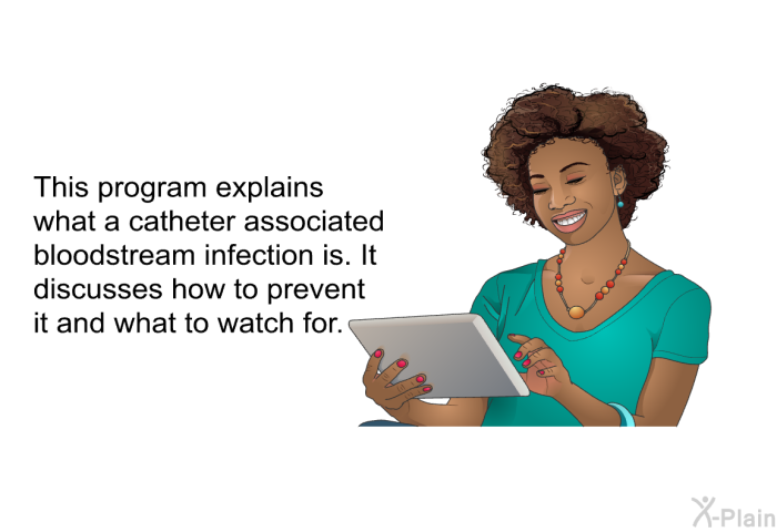 This health information explains what a catheter associated bloodstream infection is. It discusses how to prevent it and what to watch for.