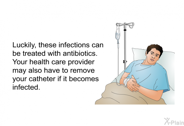 Luckily, these infections can be treated with antibiotics. Your health care provider may also have to remove your catheter if it becomes infected.