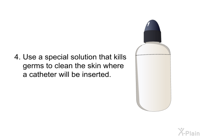 Use a special solution that kills germs to clean the skin where a catheter will be inserted.