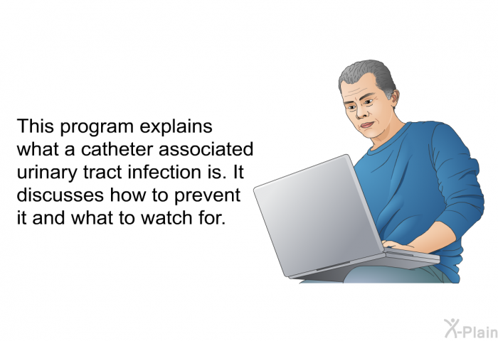 This health information explains what a catheter associated urinary tract infection is. It discusses how to prevent it and what to watch for.