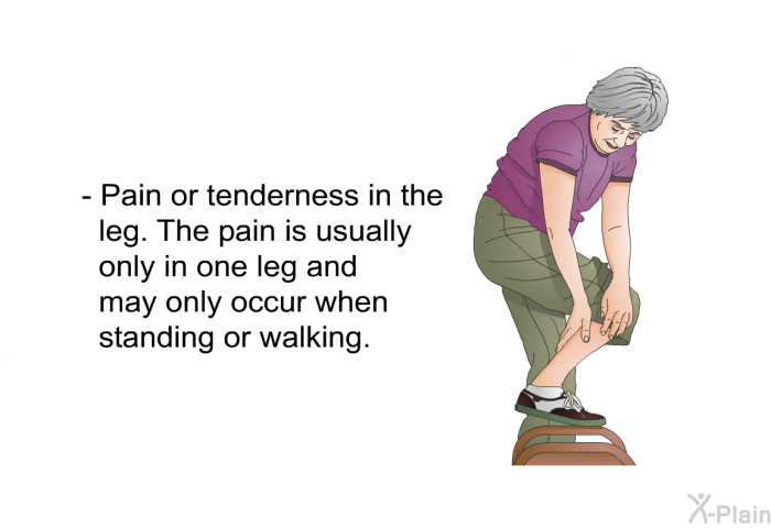 Pain or tenderness in the leg. The pain is usually only in one leg and may only occur when standing or walking.