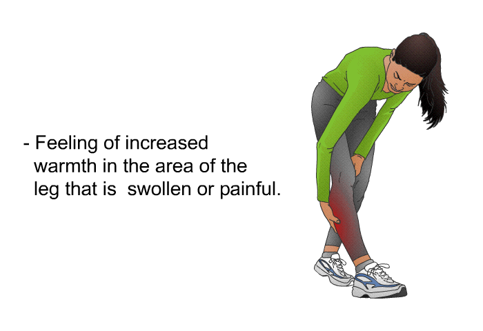 Feeling of increased warmth in the area of the leg that is swollen or painful.