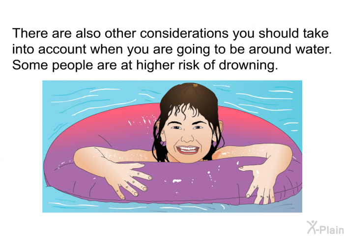 There are also other considerations you should take into account when you are going to be around water. Some people are at higher risk of drowning.