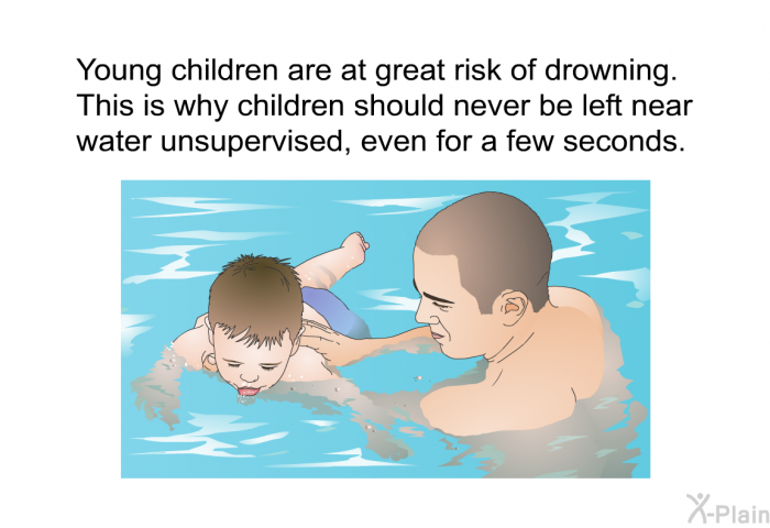 Young children are at great risk of drowning. This is why children should never be left near water unsupervised, even for a few seconds.