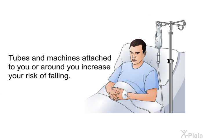 Tubes and machines attached to you or around you increase your risk of falling.