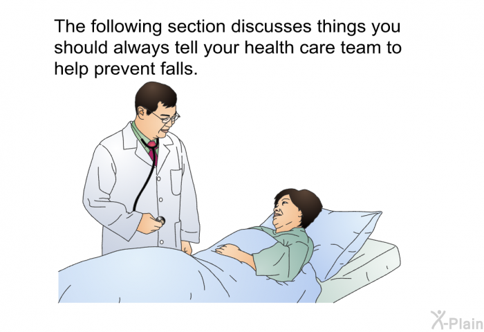 The following section discusses things you should always tell your health care team to help prevent falls.