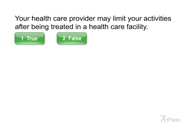 Your health care provider may limit your activities after being treated in a health care facility.
