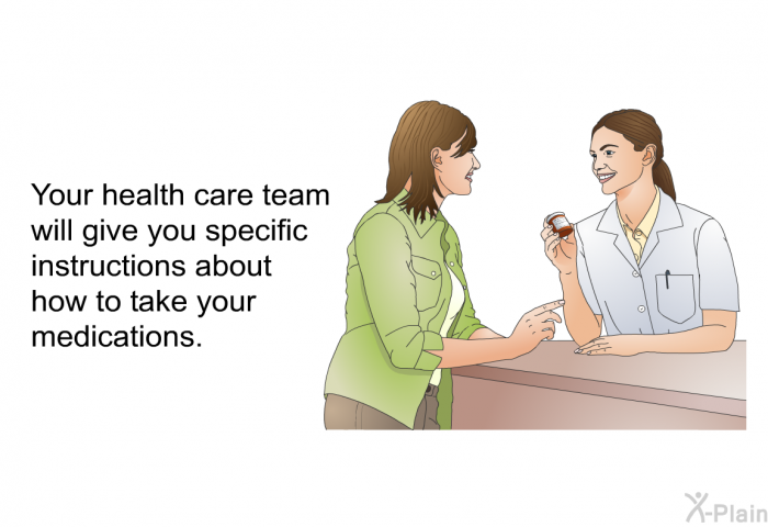 Your health care team will give you specific instructions about how to take your medications.