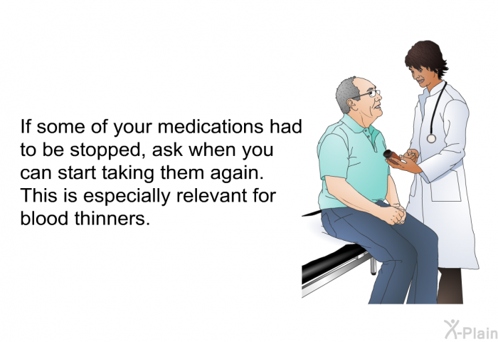If some of your medications had to be stopped, ask when you can start taking them again. This is especially relevant for blood thinners.