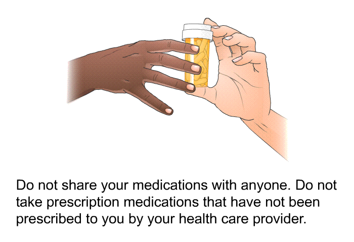 Do not share your medications with anyone. Do not take prescription medications that have not been prescribed to you by your health care provider.