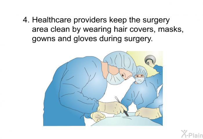Healthcare providers keep the surgery area clean by wearing hair covers, masks, gowns and gloves during surgery.