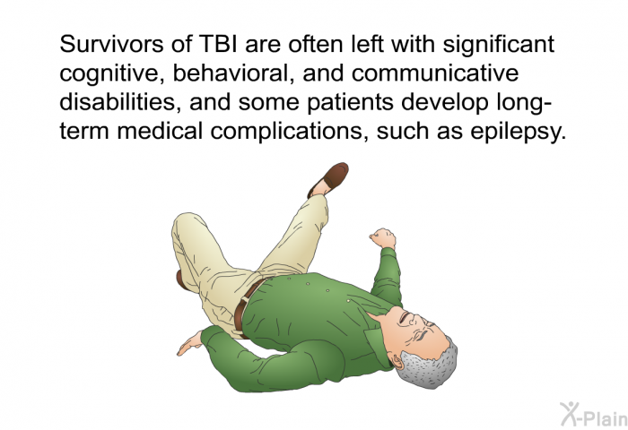 Survivors of TBI are often left with significant cognitive, behavioral, and communicative disabilities, and some patients develop long-term medical complications, such as epilepsy.