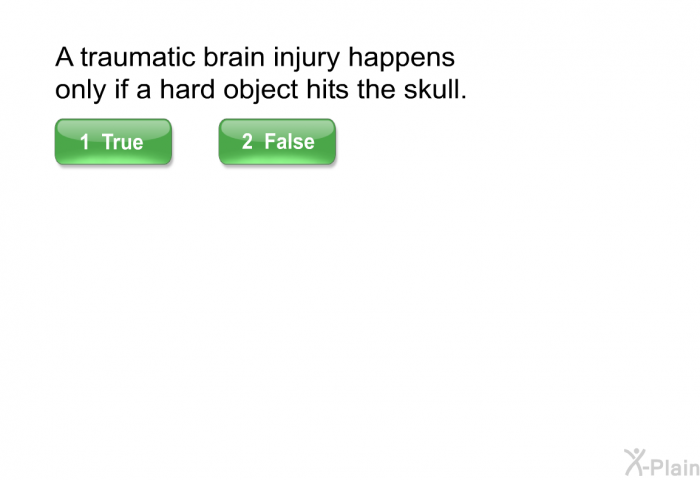 A traumatic brain injury happens only if a hard object hits the skull.