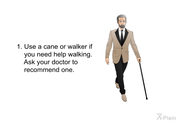 Use a cane or walker if you need help walking. Ask your doctor to recommend one.