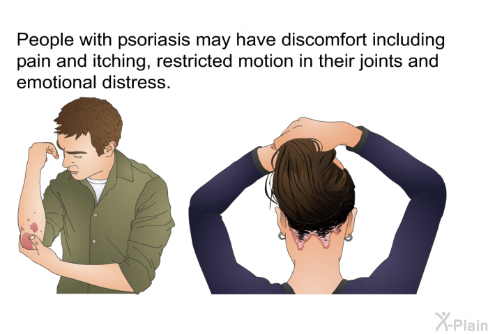 People with psoriasis may have discomfort including pain and itching, restricted motion in their joints and emotional distress.