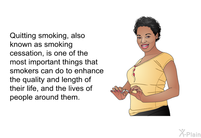 Quitting smoking, also known as smoking cessation, is one of the most important things that smokers can do to enhance the quality and length of their life, and the lives of people around them.