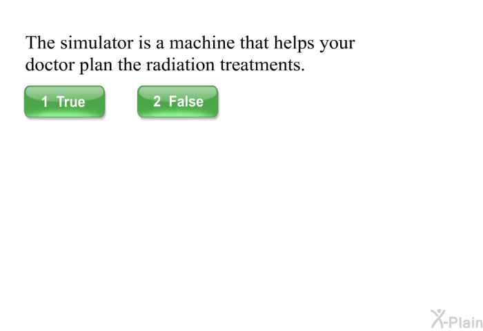 The simulator is a machine that helps your doctor plan the radiation treatments.