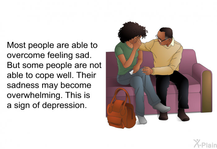 Most people are able to overcome feeling sad. But some people are not able to cope well. Their sadness may become overwhelming. This is a sign of depression.