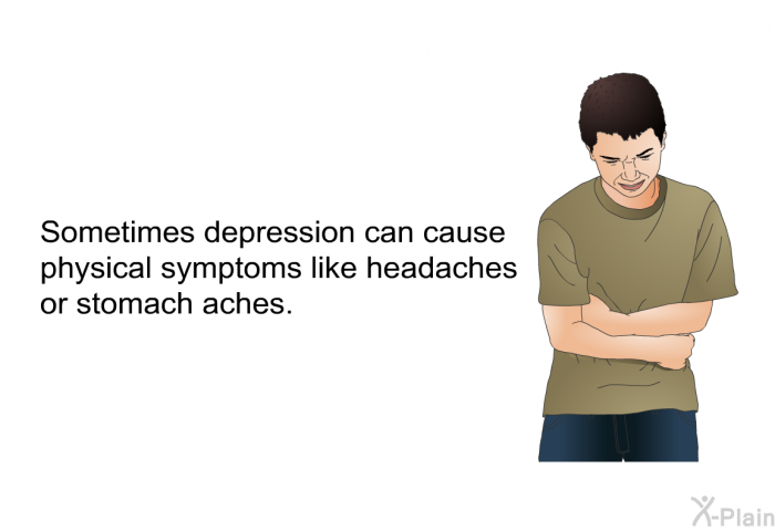 Sometimes depression can cause physical symptoms like headaches or stomach aches.