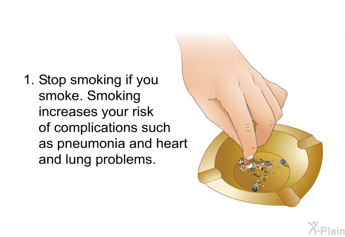 Stop smoking if you smoke. Smoking increases your risk of complications such as pneumonia and heart and lung problems.