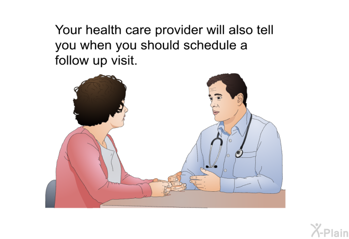 Your health care provider will also tell you when you should schedule a follow up visit.