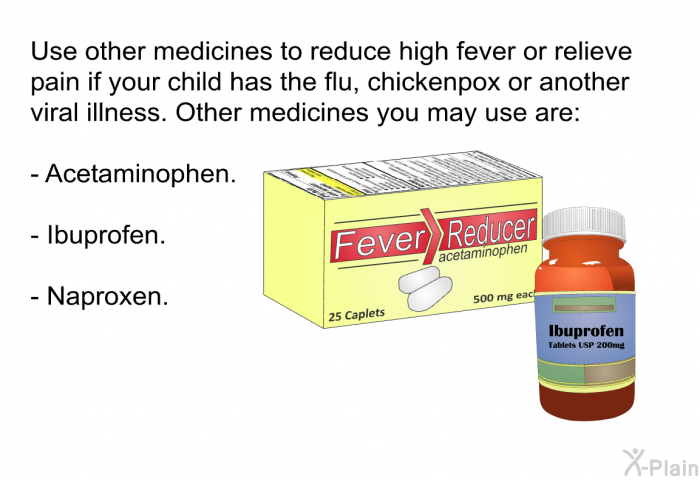Use other medicines to reduce high fever or relieve pain if your child has the flu, chickenpox or another viral illness. Other medicines you may use are:  Acetaminophen. Ibuprofen. Naproxen.