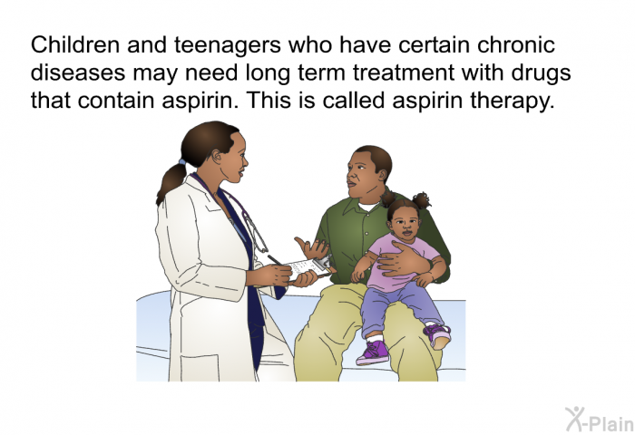 Children and teenagers who have certain chronic diseases may need long term treatment with drugs that contain aspirin. This is called aspirin therapy.