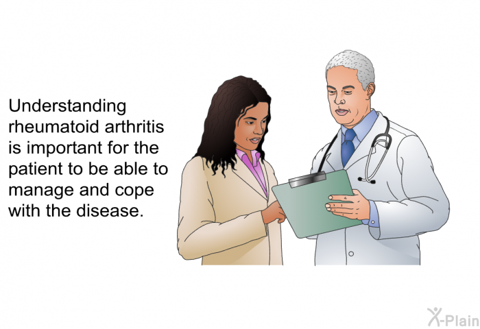 Understanding rheumatoid arthritis is important for the patient to be able to manage and cope with the disease.