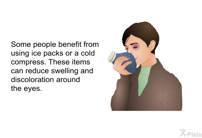 Some people benefit from using ice packs or a cold compress. These items can reduce swelling and discoloration around the eyes.