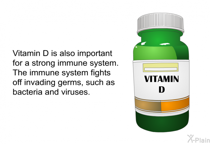 Vitamin D is also important for a strong immune system. The immune system fights off invading germs, such as bacteria and viruses.