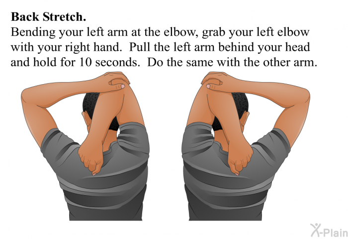 <B>Back Stretch</B>. Bending your left arm at the elbow, grab your left elbow with your right hand. Pull the left arm behind your head and hold for 10 seconds. Do the same with the other arm.
