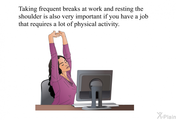 Taking frequent breaks at work and resting the shoulder is also very important if you have a job that requires a lot of physical activity.
