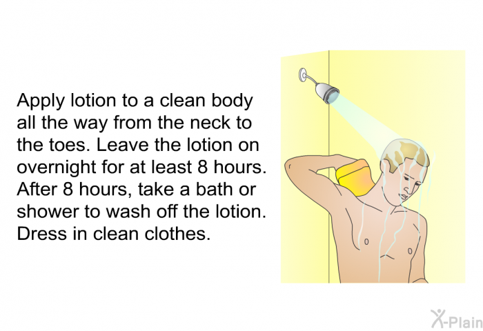 Apply lotion to a clean body all the way from the neck to the toes. Leave the lotion on overnight for at least 8 hours. After 8 hours, take a bath or shower to wash off the lotion. Dress in clean clothes.