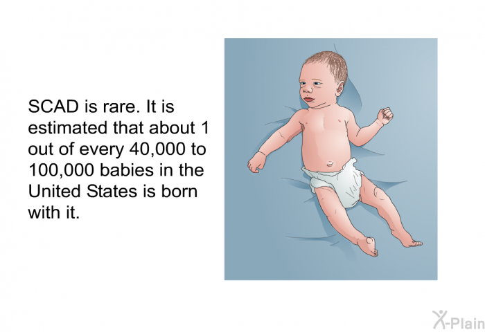 SCAD is rare. It is estimated that about 1 out of every 40,000 to 100,000 babies in the United States is born with it.