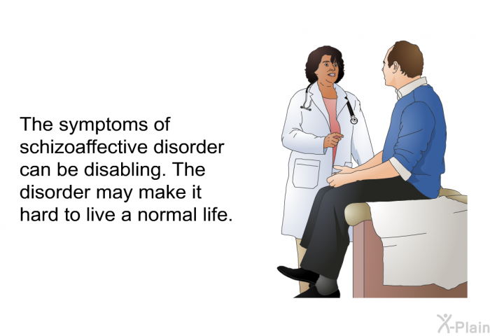 The symptoms of schizoaffective disorder can be disabling. The disorder may make it hard to live a normal life.