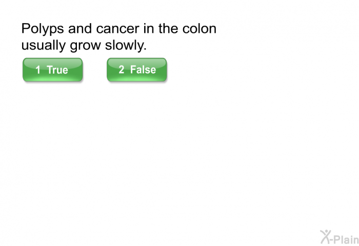 Polyps and cancer in the colon usually grow slowly.