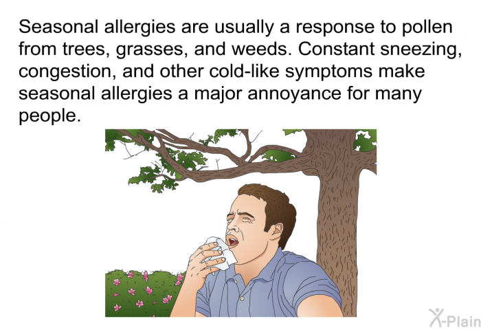 Seasonal allergies are usually a response to pollen from trees, grasses, and weeds. Constant sneezing, congestion, and other cold-like symptoms make seasonal allergies a major annoyance for many people.