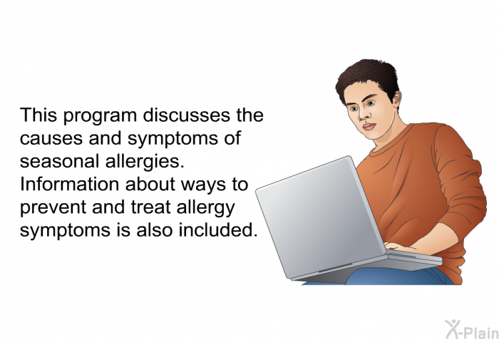This health information discusses the causes and symptoms of seasonal allergies. Information about ways to prevent and treat allergy symptoms is also included.