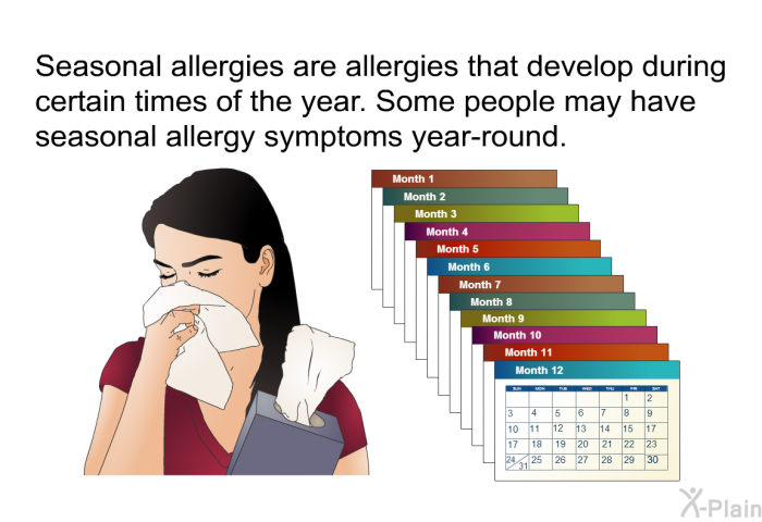 Seasonal allergies are allergies that develop during certain times of the year. Some people may have seasonal allergy symptoms year-round.
