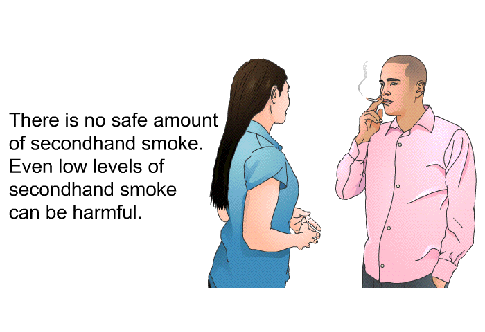 There is no safe amount of secondhand smoke. Even low levels of secondhand smoke can be harmful.