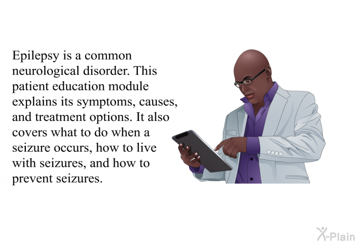 Epilepsy is a common neurological disorder. This health information explains its symptoms, causes, and treatment options. It also covers what to do when a seizure occurs, how to live with seizures, and how to prevent seizures.