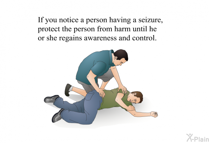 If you notice a person having a seizure, protect the person from harm until he or she regains awareness and control.
