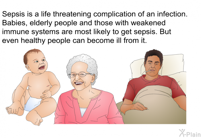 Sepsis is a life threatening complication of an infection. Babies, elderly people and those with weakened immune systems are most likely to get sepsis. But even healthy people can become ill from it.