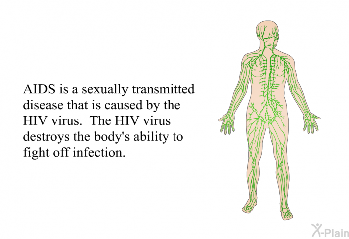 AIDS is a sexually transmitted disease that is caused by the HIV virus. The HIV virus destroys the body's ability to fight off infection.